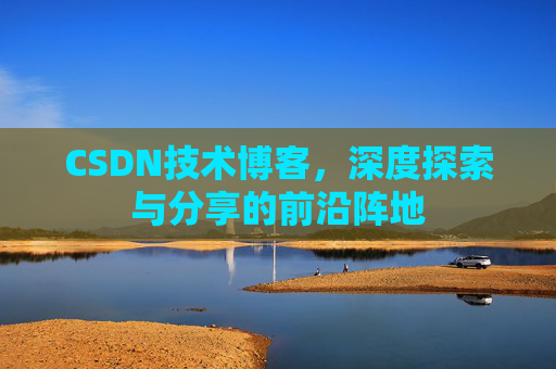 CSDN技术博客,深度探索与分享的前沿阵地